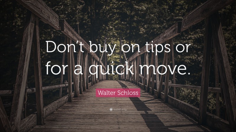 Walter Schloss Quote: “Don’t buy on tips or for a quick move.”