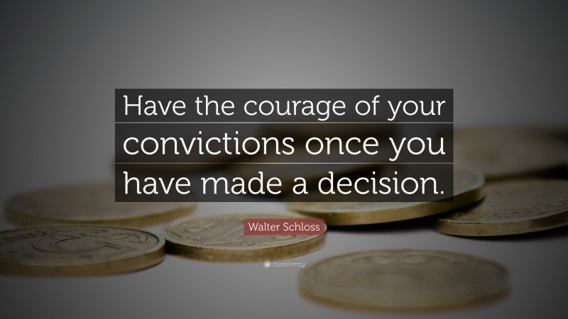 Walter Schloss Quote: “Have the courage of your convictions once you have made a decision.”