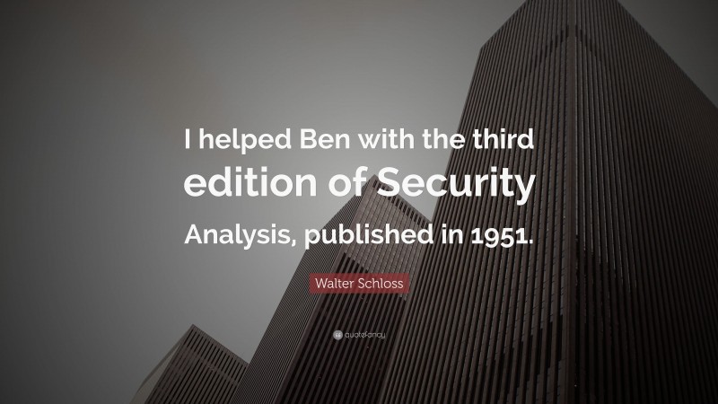 Walter Schloss Quote: “I helped Ben with the third edition of Security Analysis, published in 1951.”