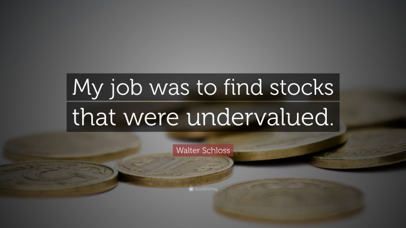 Walter Schloss Quote: “My job was to find stocks that were undervalued.”