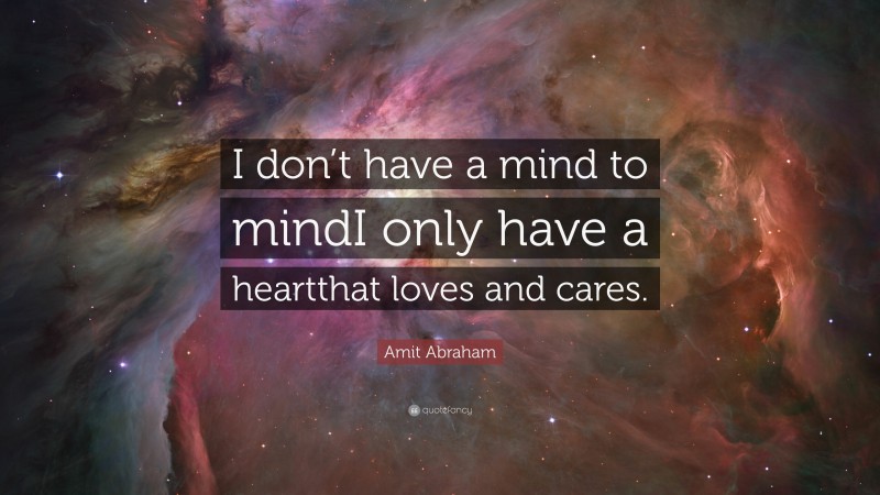 Amit Abraham Quote: “I don’t have a mind to mindI only have a heartthat loves and cares.”