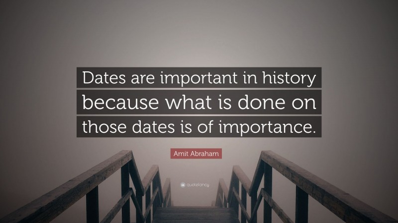 Amit Abraham Quote: “Dates are important in history because what is done on those dates is of importance.”