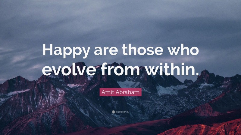 Amit Abraham Quote: “Happy are those who evolve from within.”