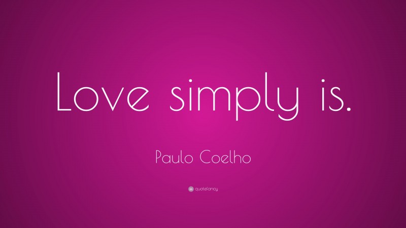 Paulo Coelho Quote: “Love simply is.”