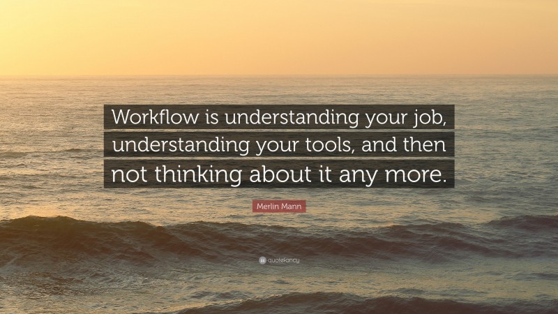 Merlin Mann Quote: “Workflow is understanding your job, understanding your tools, and then not thinking about it any more.”
