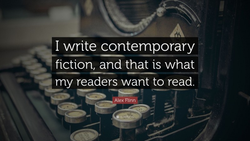 Alex Flinn Quote: “I write contemporary fiction, and that is what my readers want to read.”