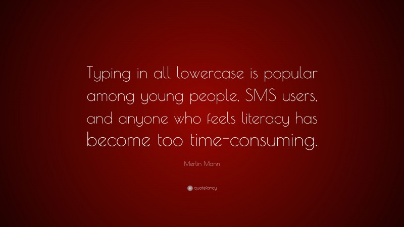 Merlin Mann Quote: “Typing in all lowercase is popular among young people, SMS users, and anyone who feels literacy has become too time-consuming.”