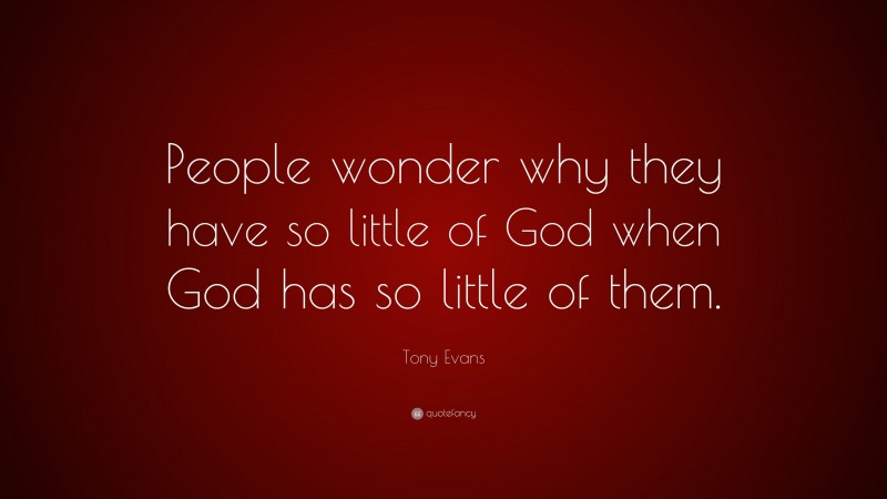 Tony Evans Quote: “People wonder why they have so little of God when God has so little of them.”
