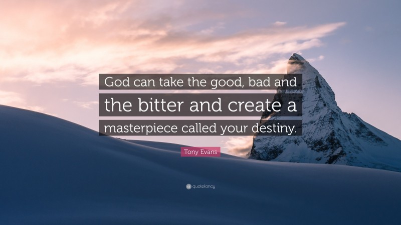 Tony Evans Quote: “God can take the good, bad and the bitter and create a masterpiece called your destiny.”