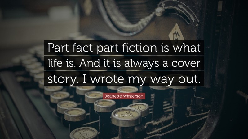 Jeanette Winterson Quote: “Part fact part fiction is what life is. And it is always a cover story. I wrote my way out.”