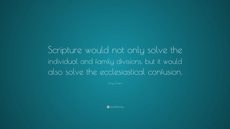 Tony Evans Quote: “Scripture would not only solve the individual and family divisions, but it would also solve the ecclesiastical confusion.”