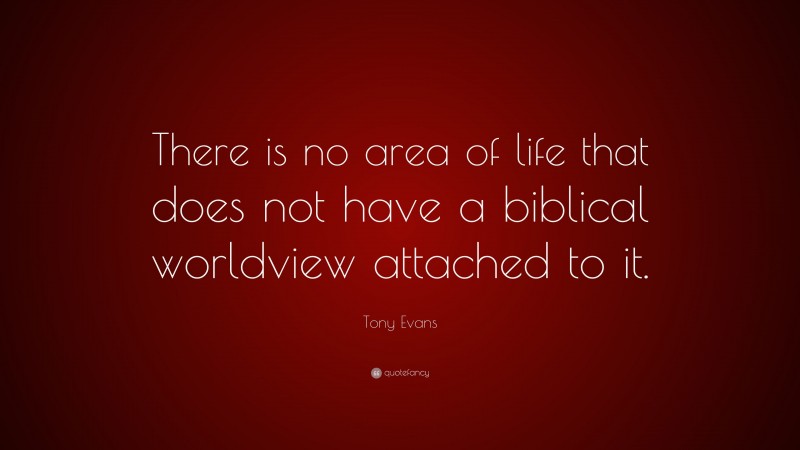 Tony Evans Quote: “There is no area of life that does not have a biblical worldview attached to it.”