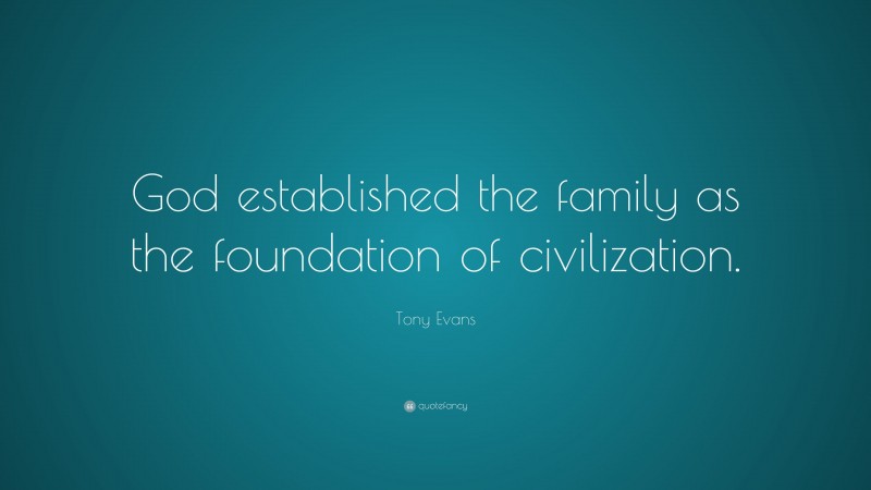 Tony Evans Quote: “God established the family as the foundation of civilization.”