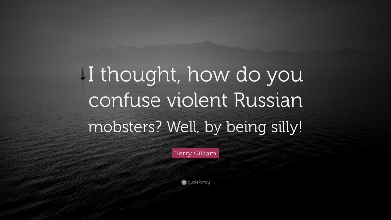 Terry Gilliam Quote: “I thought, how do you confuse violent Russian mobsters? Well, by being silly!”