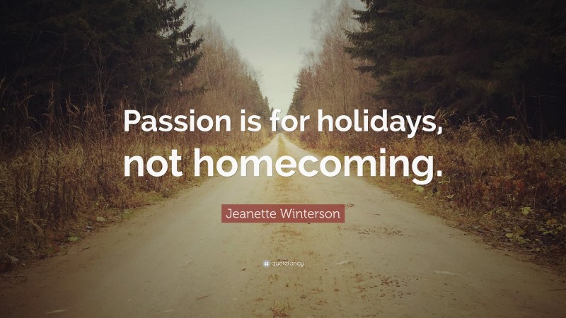 Jeanette Winterson Quote: “Passion is for holidays, not homecoming.”