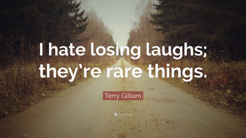 Terry Gilliam Quote: “I hate losing laughs; they’re rare things.”