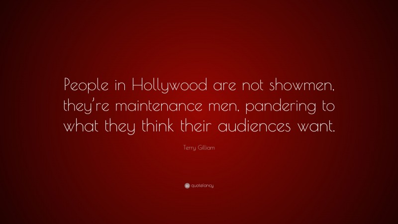 Terry Gilliam Quote: “People in Hollywood are not showmen, they’re maintenance men, pandering to what they think their audiences want.”