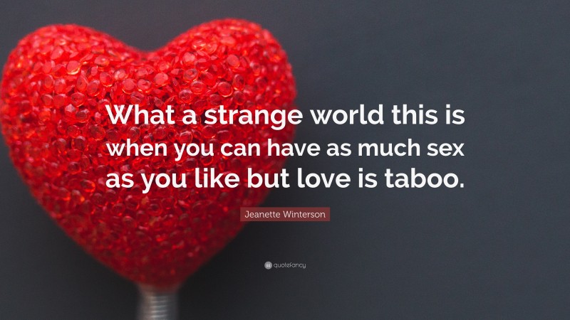 Jeanette Winterson Quote: “What a strange world this is when you can have as much sex as you like but love is taboo.”