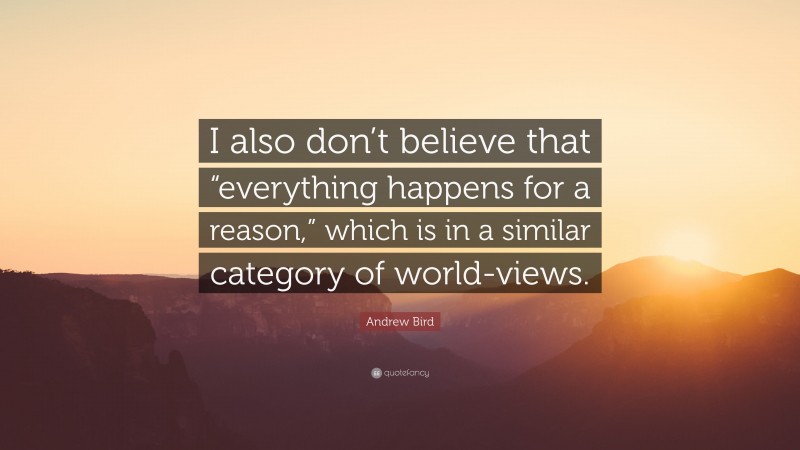 Andrew Bird Quote: “I also don’t believe that “everything happens for a reason,” which is in a similar category of world-views.”