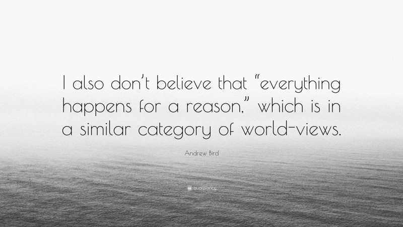 Andrew Bird Quote: “I also don’t believe that “everything happens for a reason,” which is in a similar category of world-views.”