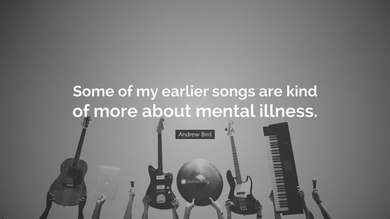 Andrew Bird Quote: “Some of my earlier songs are kind of more about mental illness.”