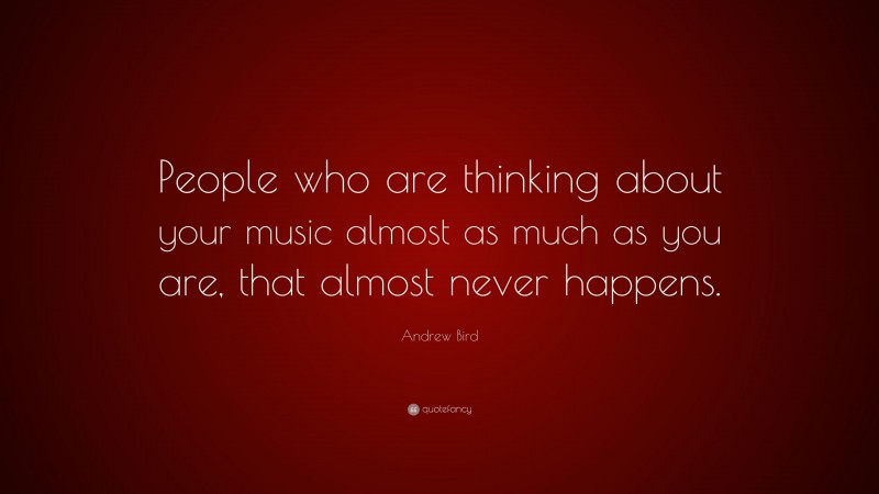Andrew Bird Quote: “People who are thinking about your music almost as much as you are, that almost never happens.”