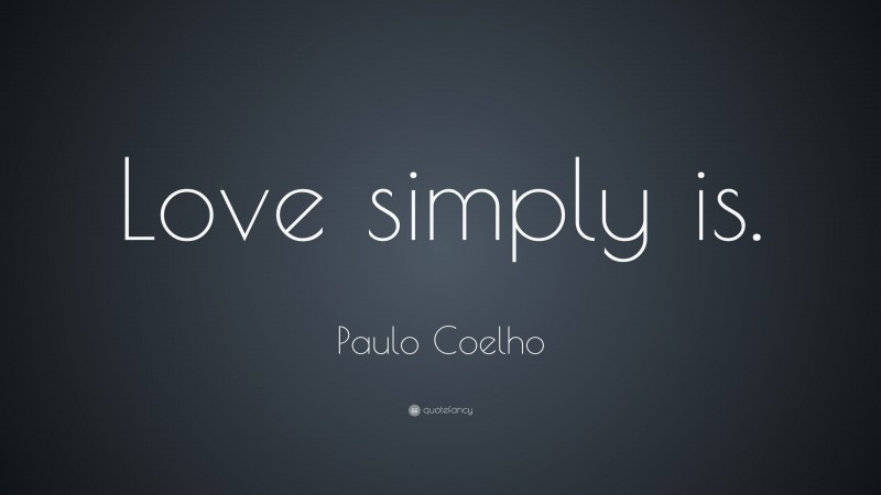 Paulo Coelho Quote: “Love simply is.”