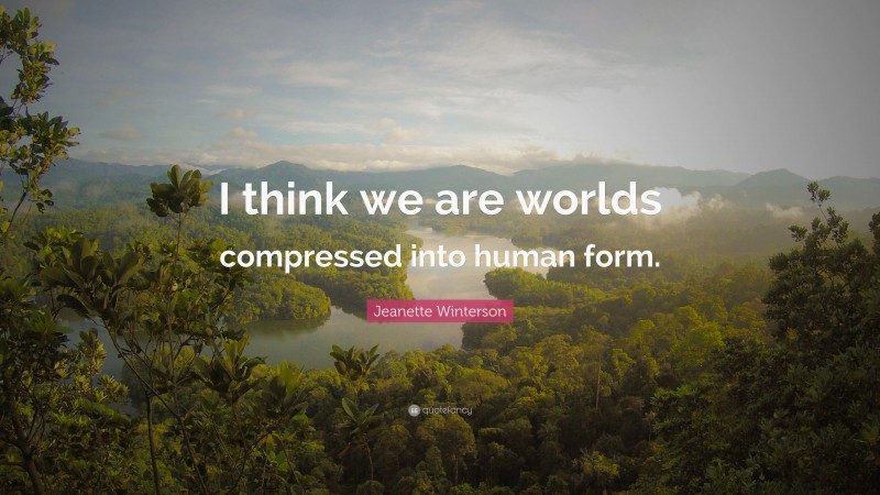 Jeanette Winterson Quote: “I think we are worlds compressed into human form.”