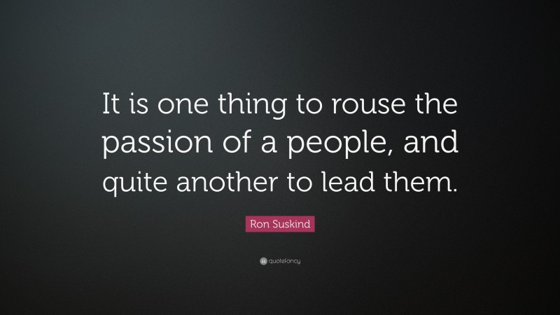 Ron Suskind Quote: “It is one thing to rouse the passion of a people, and quite another to lead them.”