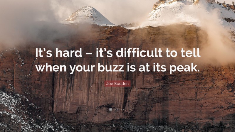 Joe Budden Quote: “It’s hard – it’s difficult to tell when your buzz is at its peak.”