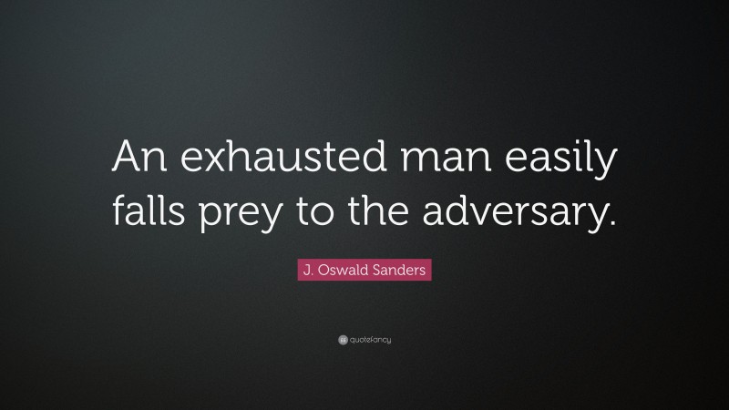 J. Oswald Sanders Quote: “An exhausted man easily falls prey to the adversary.”