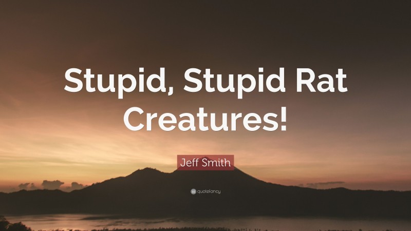 Jeff Smith Quote: “Stupid, Stupid Rat Creatures!”