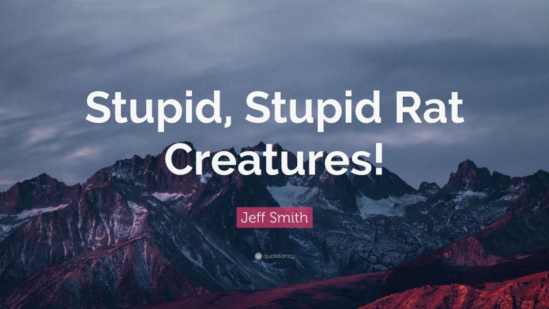 Jeff Smith Quote: “Stupid, Stupid Rat Creatures!”