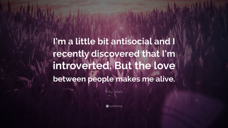 Emily Saliers Quote: “I’m a little bit antisocial and I recently discovered that I’m introverted. But the love between people makes me alive.”