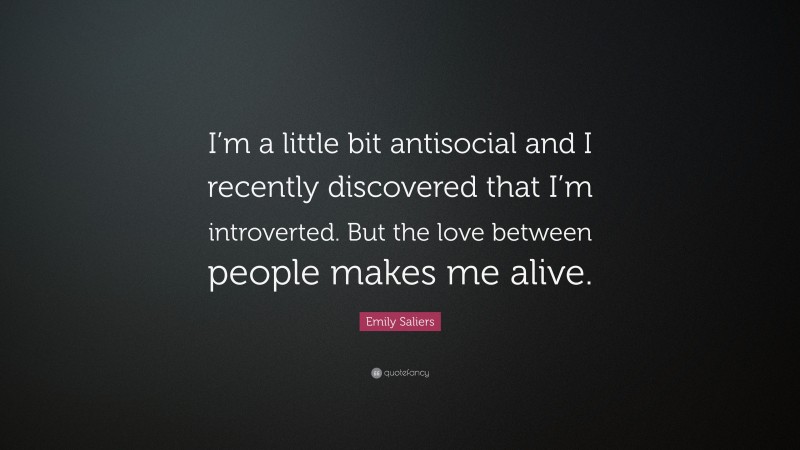 Emily Saliers Quote: “I’m a little bit antisocial and I recently discovered that I’m introverted. But the love between people makes me alive.”