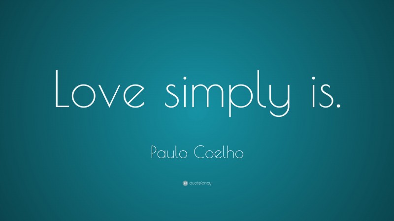Paulo Coelho Quote: “Love simply is.”