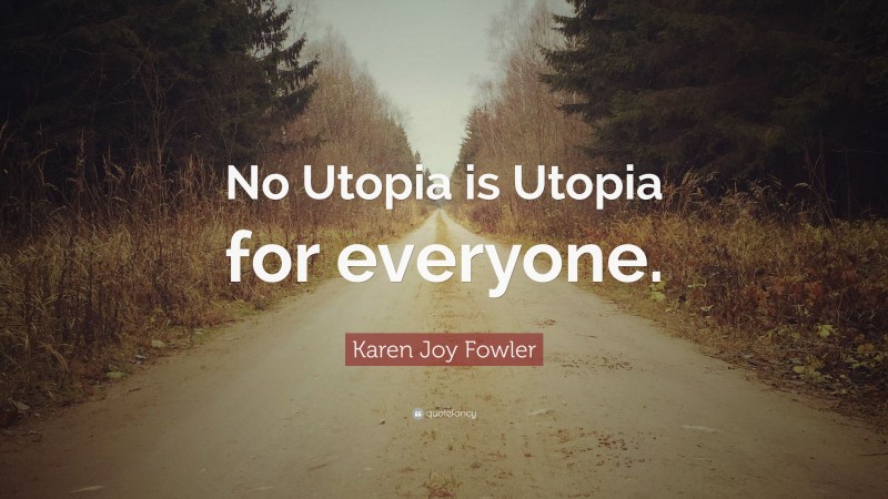Karen Joy Fowler Quote: “No Utopia is Utopia for everyone.”