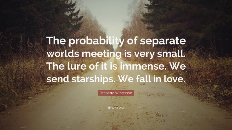 Jeanette Winterson Quote: “The probability of separate worlds meeting is very small. The lure of it is immense. We send starships. We fall in love.”