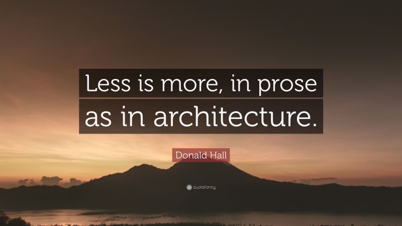 Donald Hall Quote: “Less is more, in prose as in architecture.”