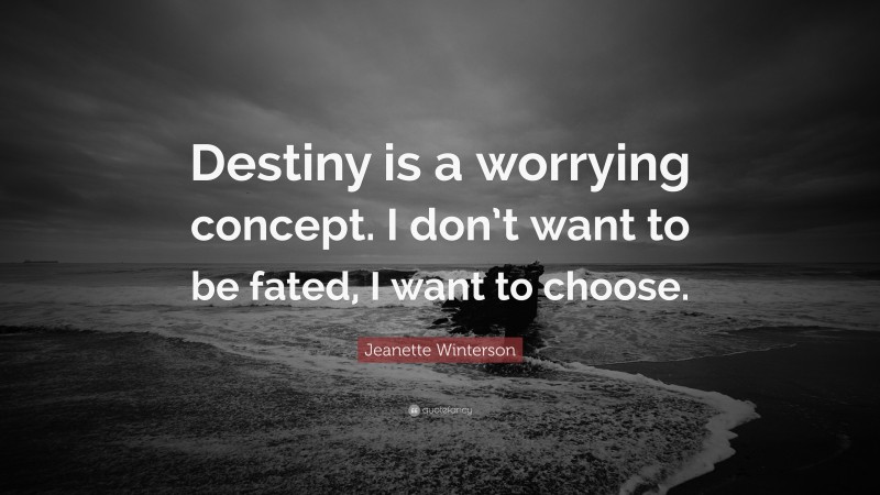 Jeanette Winterson Quote: “Destiny is a worrying concept. I don’t want to be fated, I want to choose.”