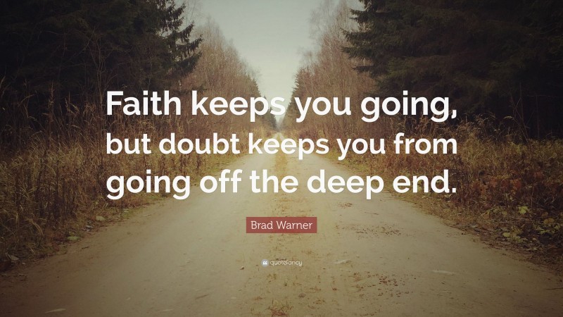 Brad Warner Quote: “Faith keeps you going, but doubt keeps you from going off the deep end.”