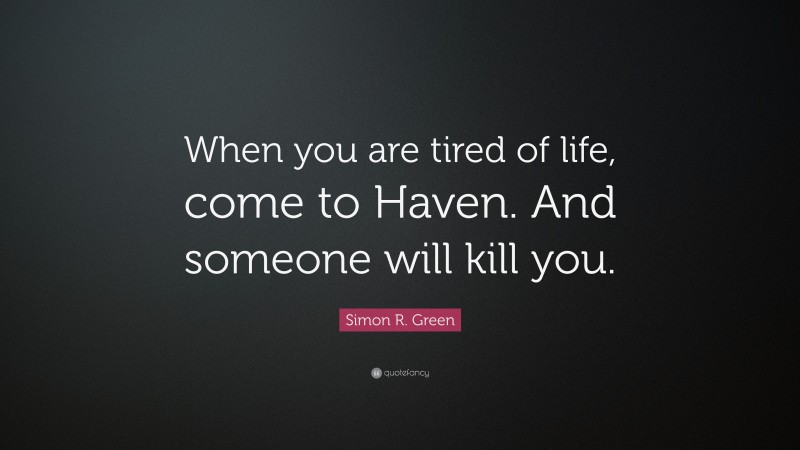 Simon R. Green Quote: “When you are tired of life, come to Haven. And someone will kill you.”