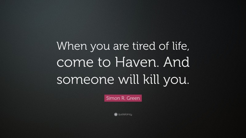 Simon R. Green Quote: “When you are tired of life, come to Haven. And someone will kill you.”