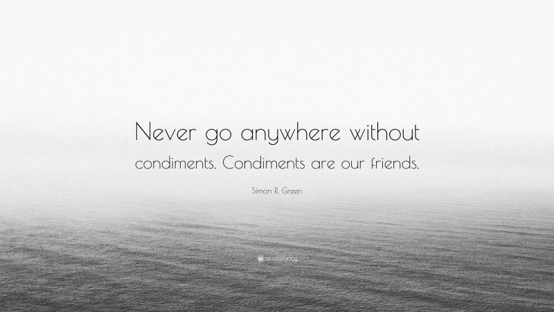 Simon R. Green Quote: “Never go anywhere without condiments. Condiments are our friends.”