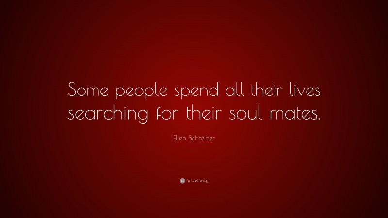 Ellen Schreiber Quote: “Some people spend all their lives searching for their soul mates.”