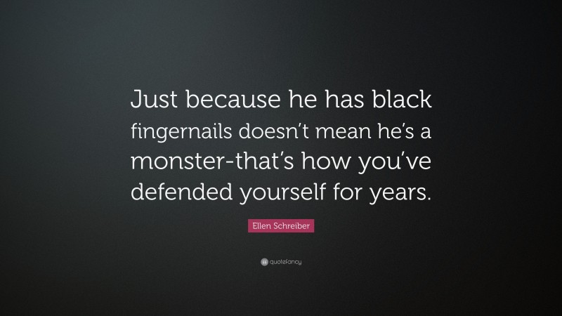 Ellen Schreiber Quote: “Just because he has black fingernails doesn’t mean he’s a monster-that’s how you’ve defended yourself for years.”