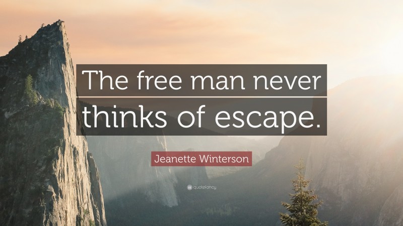 Jeanette Winterson Quote: “The free man never thinks of escape.”