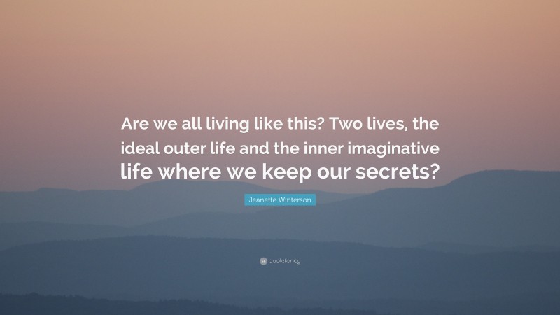 Jeanette Winterson Quote: “Are we all living like this? Two lives, the ideal outer life and the inner imaginative life where we keep our secrets?”