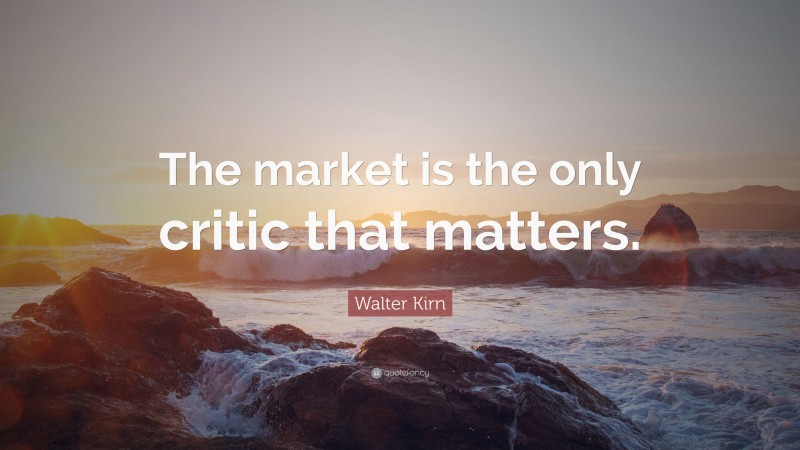 Walter Kirn Quote: “The market is the only critic that matters.”