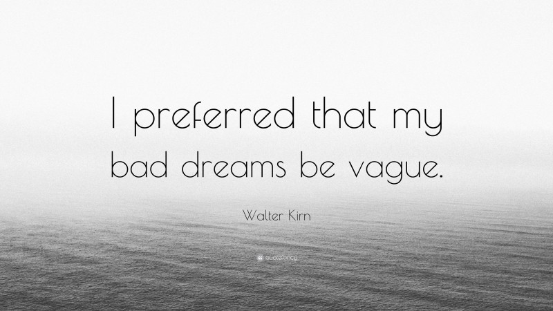 Walter Kirn Quote: “I preferred that my bad dreams be vague.”
